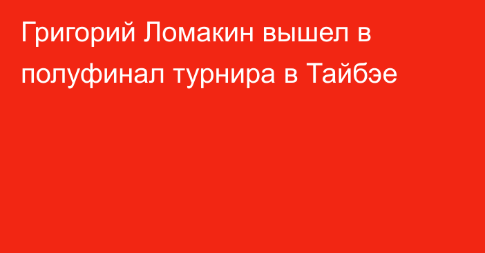 Григорий Ломакин вышел в полуфинал турнира в Тайбэе
