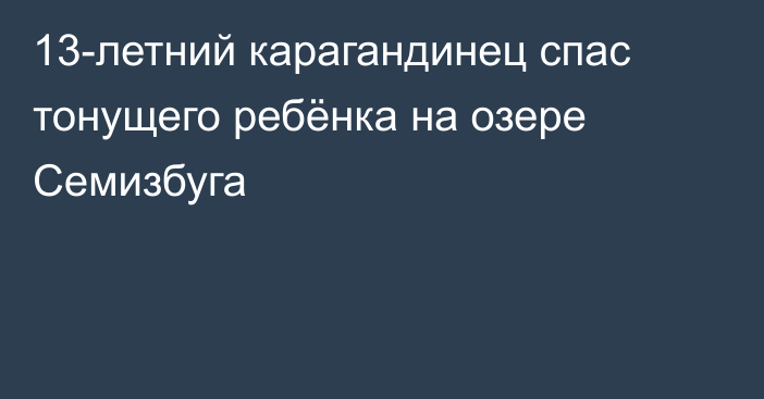 13-летний карагандинец спас тонущего ребёнка на озере Семизбуга