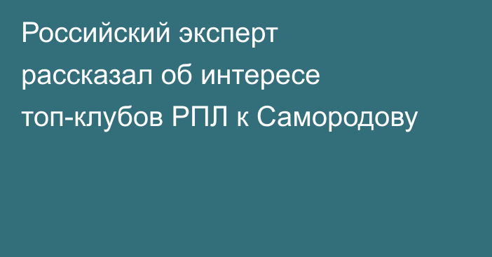 Российский эксперт рассказал об интересе топ-клубов РПЛ к Самородову