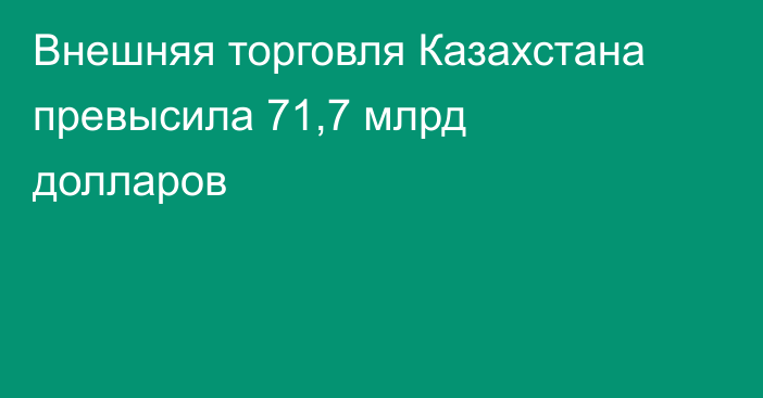 Внешняя торговля Казахстана превысила 71,7 млрд долларов