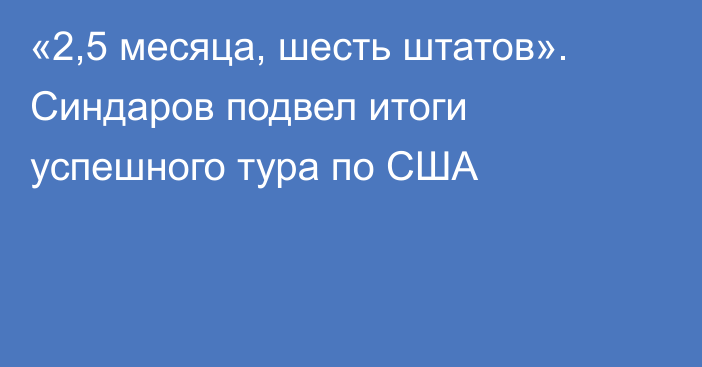 «2,5 месяца, шесть штатов». Синдаров подвел итоги успешного тура по США