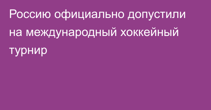 Россию официально допустили на международный хоккейный турнир