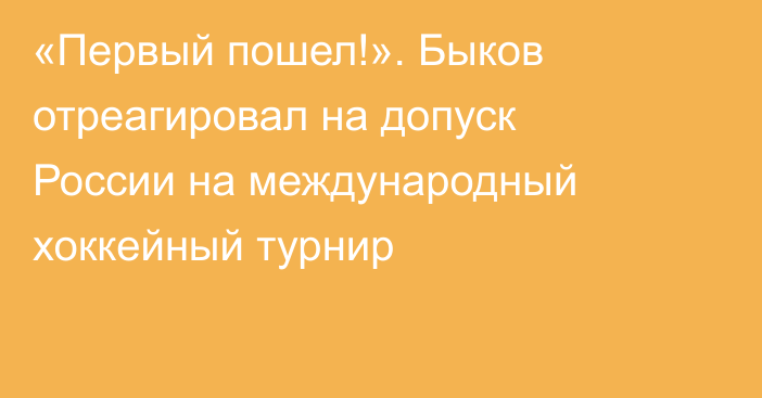 «Первый пошел!». Быков отреагировал на допуск России на международный хоккейный турнир