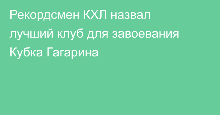 Рекордсмен КХЛ назвал лучший клуб для завоевания Кубка Гагарина