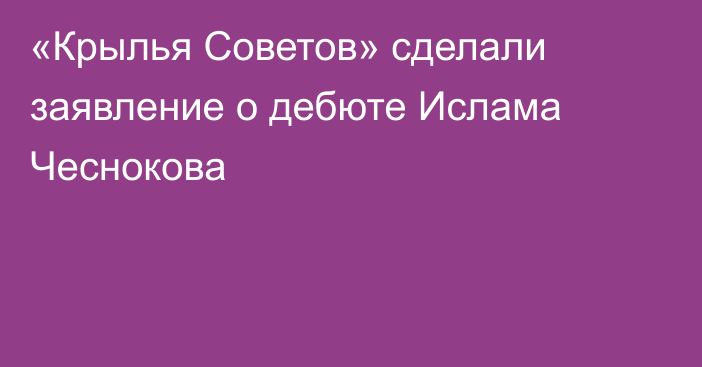«Крылья Советов» сделали заявление о дебюте Ислама Чеснокова