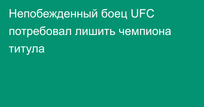 Непобежденный боец UFC потребовал лишить чемпиона титула