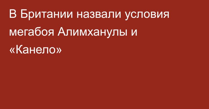В Британии назвали условия мегабоя Алимханулы и «Канело»