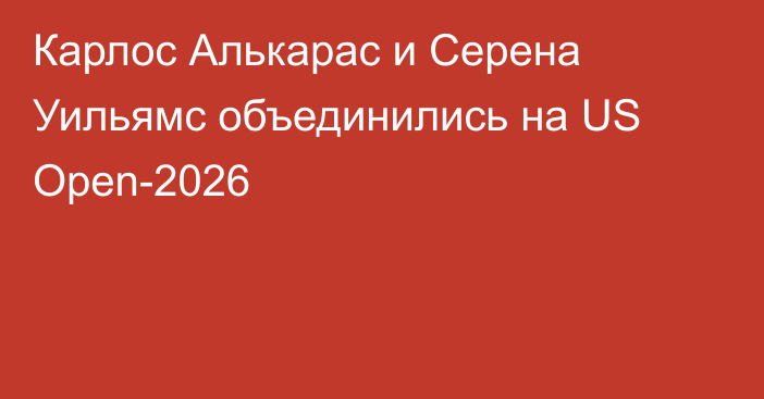 Карлос Алькарас и Серена Уильямс объединились на US Open-2026