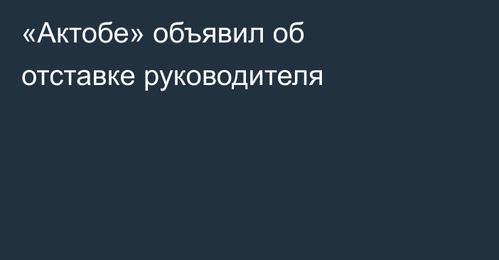 «Актобе» объявил об отставке руководителя