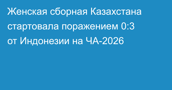 Женская сборная Казахстана стартовала поражением 0:3 от Индонезии на ЧА-2026
