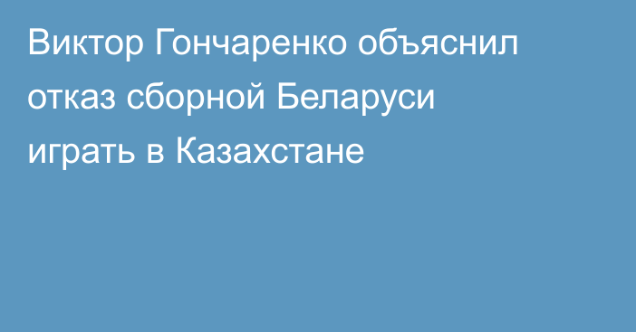 Виктор Гончаренко объяснил отказ сборной Беларуси играть в Казахстане