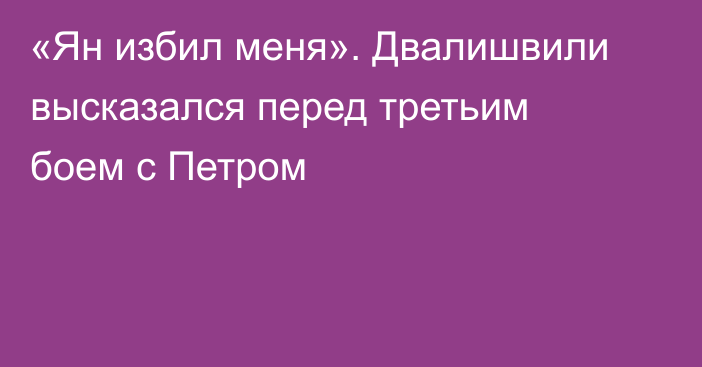 «Ян избил меня». Двалишвили высказался перед третьим боем c Петром
