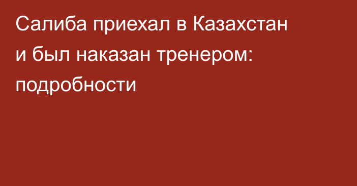Салиба приехал в Казахстан и был наказан тренером: подробности