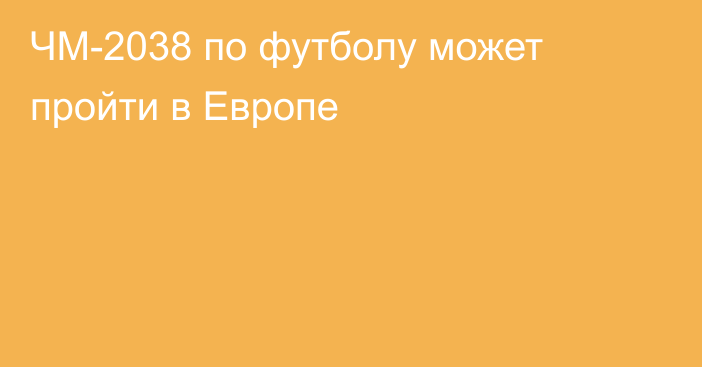 ЧМ-2038 по футболу может пройти в Европе