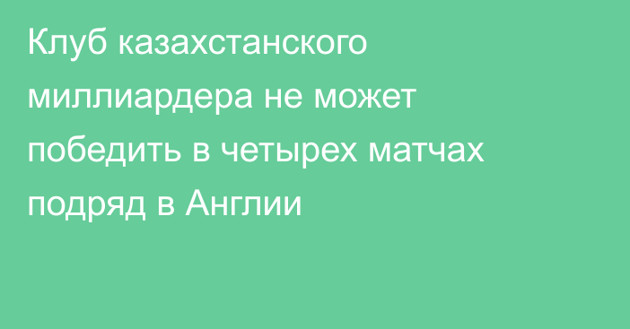 Клуб казахстанского миллиардера не может победить в четырех матчах подряд в Англии