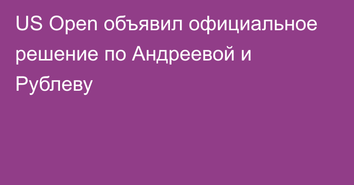 US Open объявил официальное решение по Андреевой и Рублеву