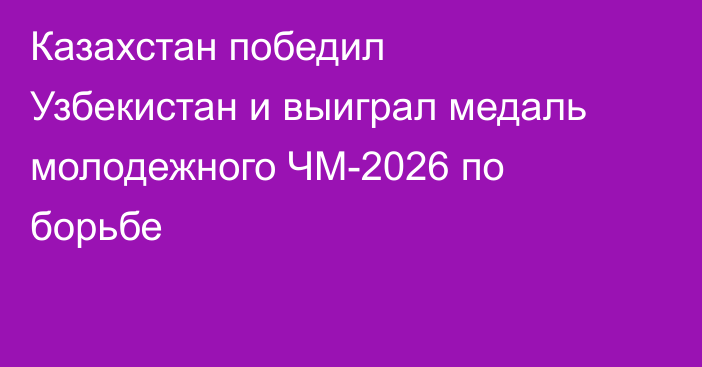 Казахстан победил Узбекистан и выиграл медаль молодежного ЧМ-2026 по борьбе