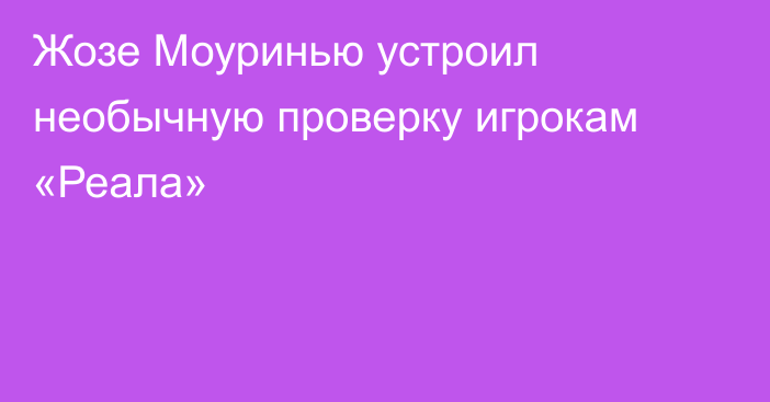 Жозе Моуринью устроил необычную проверку игрокам «Реала»