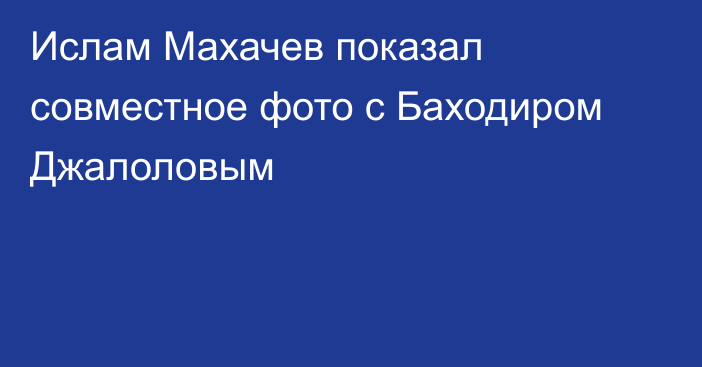 Ислам Махачев показал совместное фото с Баходиром Джалоловым