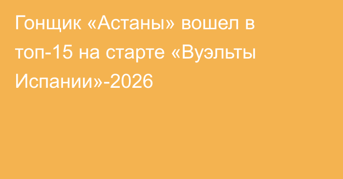 Гонщик «Астаны» вошел в топ-15 на старте «Вуэльты Испании»-2026