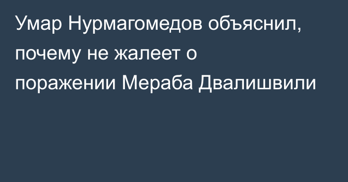 Умар Нурмагомедов объяснил, почему не жалеет о поражении Мераба Двалишвили