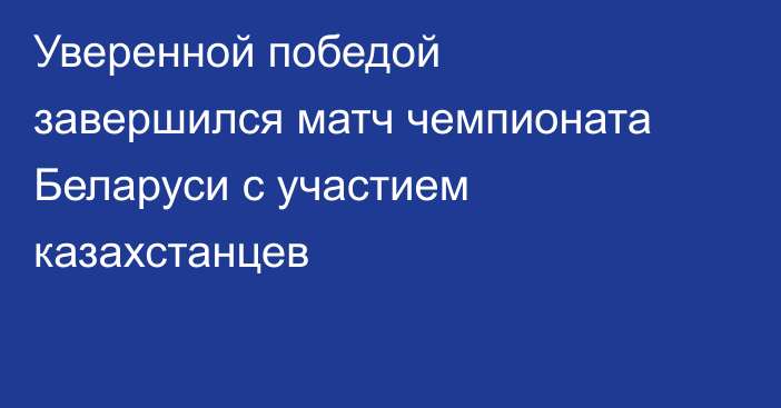 Уверенной победой завершился матч чемпионата Беларуси с участием казахстанцев