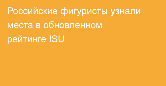 Российские фигуристы узнали места в обновленном рейтинге ISU