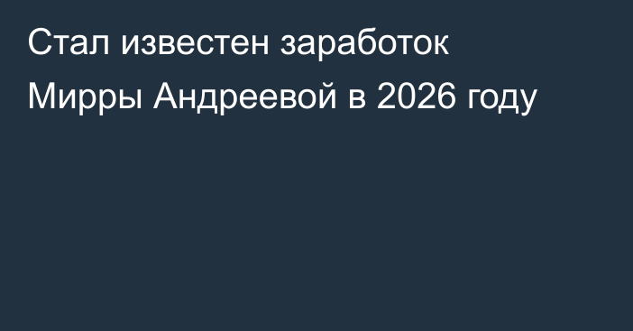 Стал известен заработок Мирры Андреевой в 2026 году
