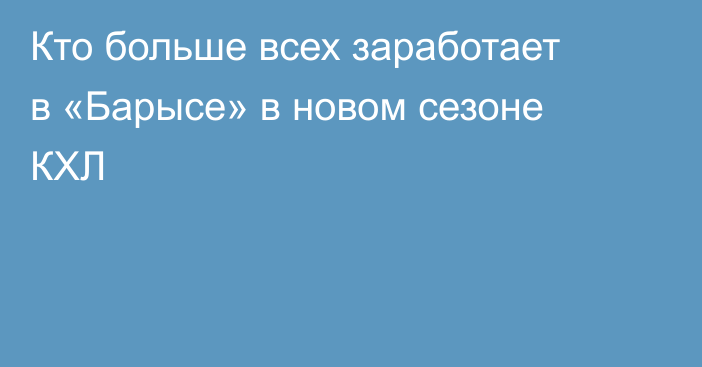 Кто больше всех заработает в «Барысе» в новом сезоне КХЛ