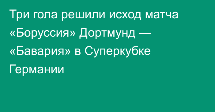 Три гола решили исход матча «Боруссия» Дортмунд — «Бавария» в Суперкубке Германии