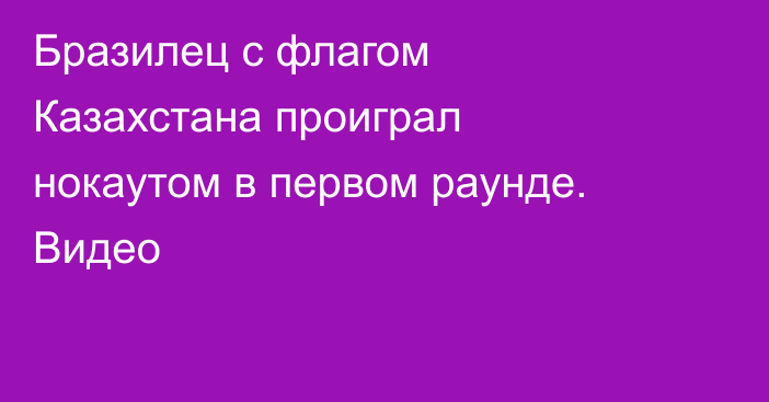 Бразилец с флагом Казахстана проиграл нокаутом в первом раунде. Видео