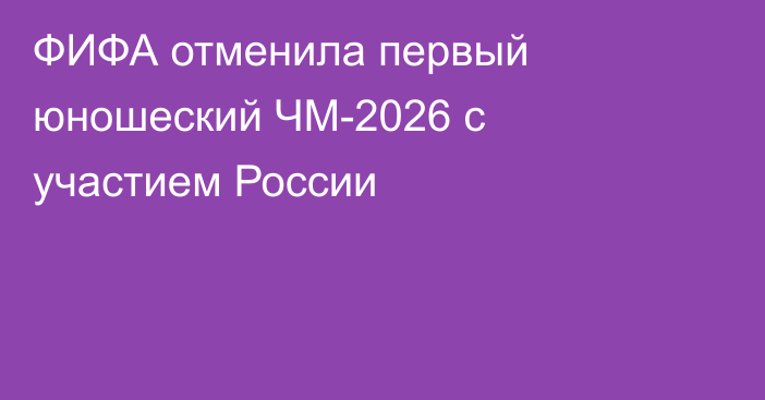 ФИФА отменила первый юношеский ЧМ-2026 с участием России