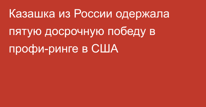 Казашка из России одержала пятую досрочную победу в профи-ринге в США