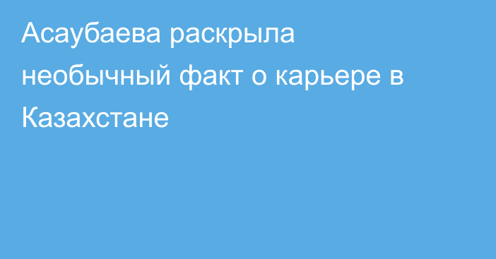 Асаубаева раскрыла необычный факт о карьере в Казахстане