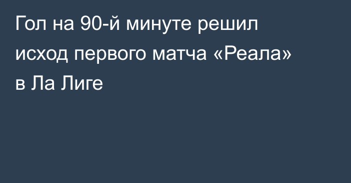 Гол на 90-й минуте решил исход первого матча «Реала» в Ла Лиге