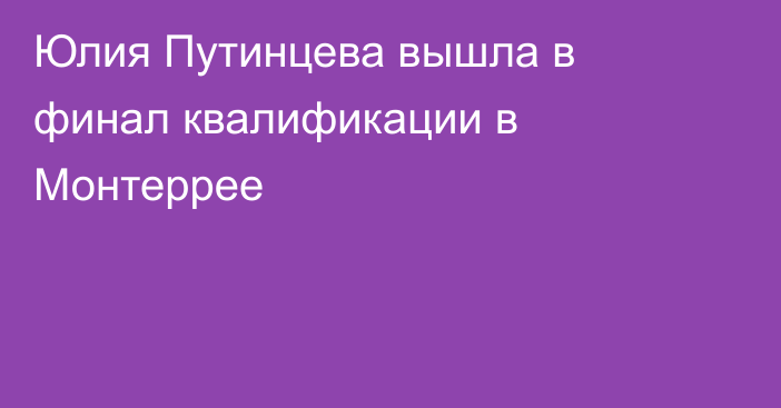 Юлия Путинцева вышла в финал квалификации в Монтеррее