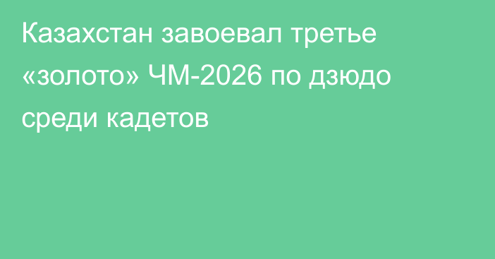 Казахстан завоевал третье «золото» ЧМ-2026 по дзюдо среди кадетов