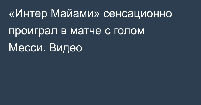 «Интер Майами» сенсационно проиграл в матче с голом Месси. Видео