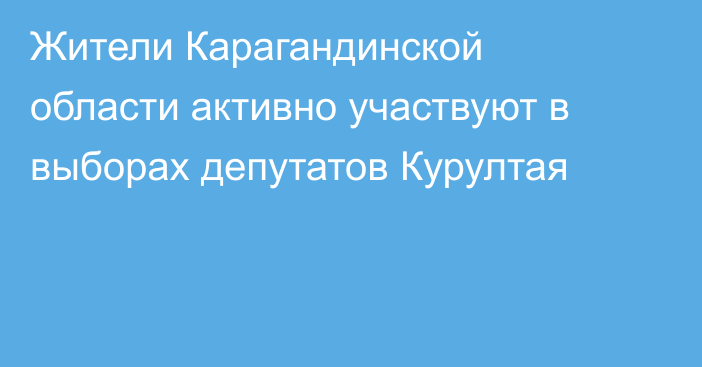 Жители Карагандинской области активно участвуют в выборах депутатов Курултая