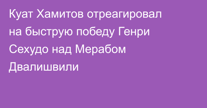 Куат Хамитов отреагировал на быструю победу Генри Сехудо над Мерабом Двалишвили