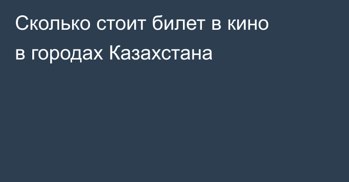 Сколько стоит билет в кино в городах Казахстана