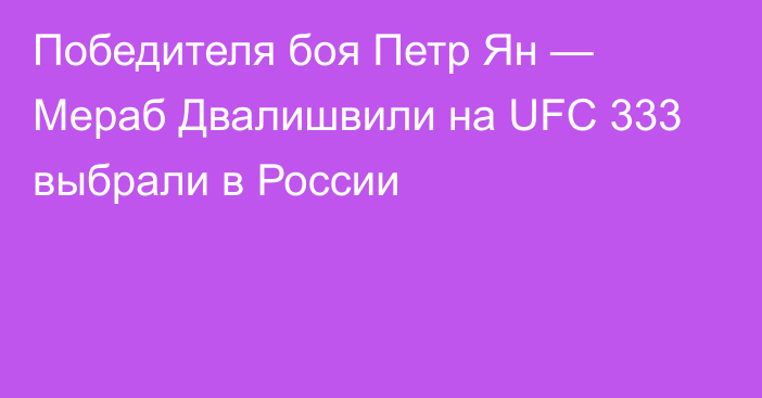 Победителя боя Петр Ян — Мераб Двалишвили на UFC 333 выбрали в России