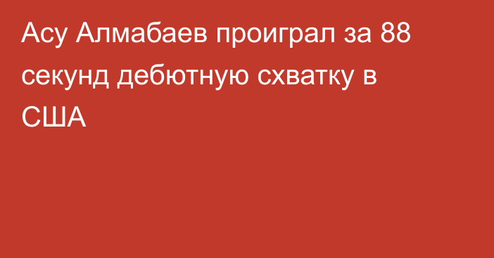 Асу Алмабаев проиграл за 88 секунд дебютную схватку в США