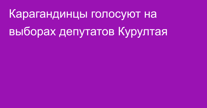 Карагандинцы голосуют на выборах депутатов Курултая