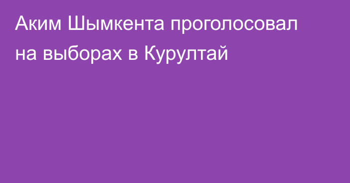 Аким Шымкента проголосовал на выборах в Курултай