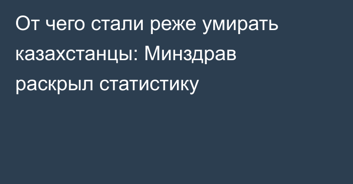 От чего стали реже умирать казахстанцы: Минздрав раскрыл статистику