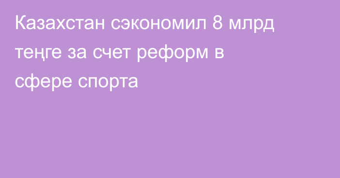 Казахстан сэкономил 8 млрд теңге за счет реформ в сфере спорта