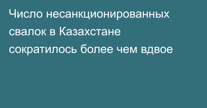 Число несанкционированных свалок в Казахстане сократилось более чем вдвое