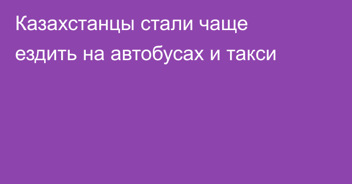 Казахстанцы стали чаще ездить на автобусах и такси