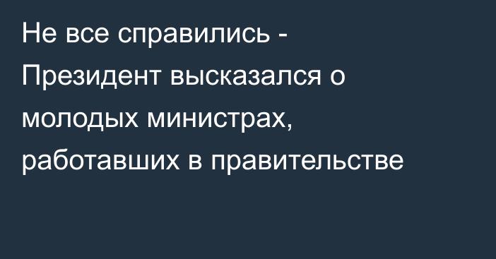 Не все справились - Президент высказался о молодых министрах, работавших в правительстве